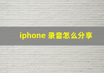 iphone 录音怎么分享